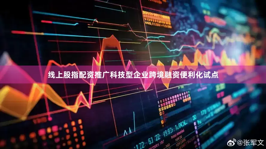 线上股指配资推广科技型企业跨境融资便利化试点