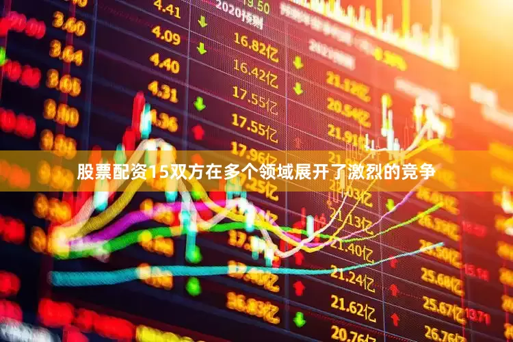股票配资15双方在多个领域展开了激烈的竞争