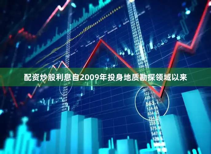 配资炒股利息自2009年投身地质勘探领域以来