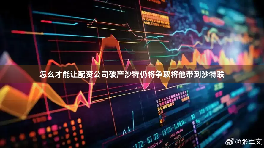 怎么才能让配资公司破产沙特仍将争取将他带到沙特联