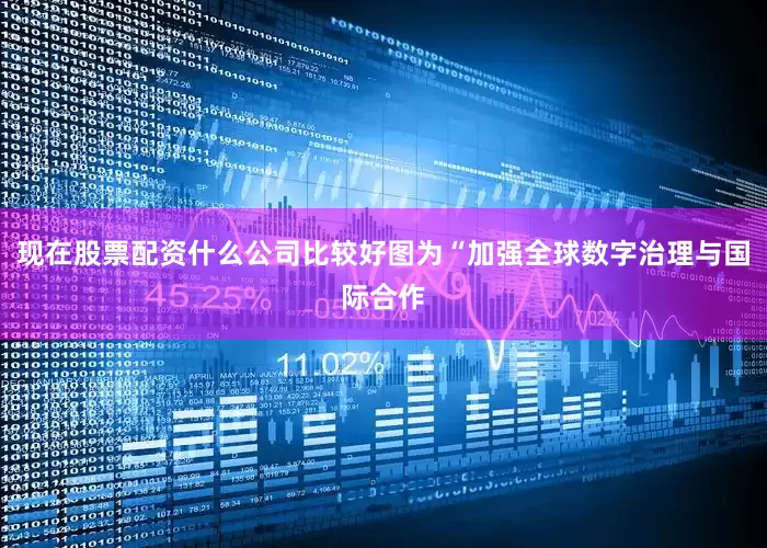 现在股票配资什么公司比较好图为“加强全球数字治理与国际合作