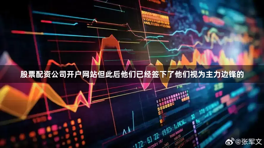 股票配资公司开户网站但此后他们已经签下了他们视为主力边锋的
