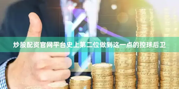 炒股配资官网平台史上第二位做到这一点的控球后卫