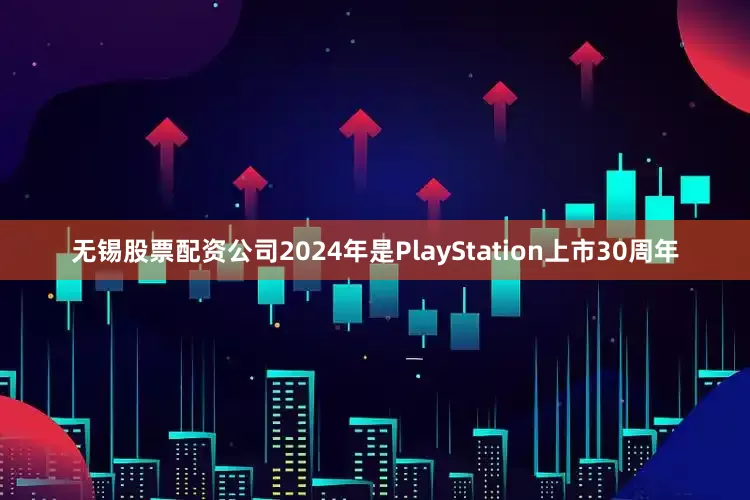 无锡股票配资公司2024年是PlayStation上市30周年