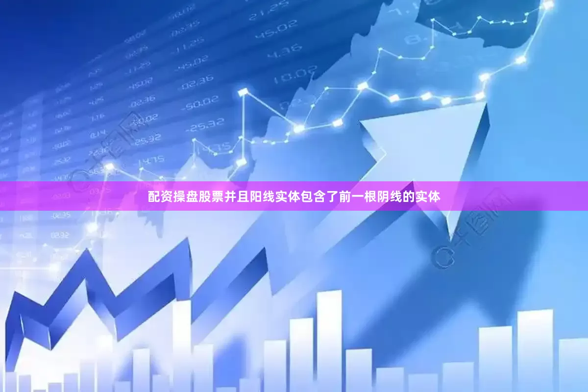 配资操盘股票并且阳线实体包含了前一根阴线的实体